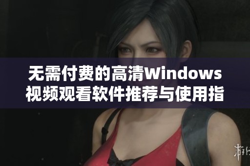 无需付费的高清Windows视频观看软件推荐与使用指南
