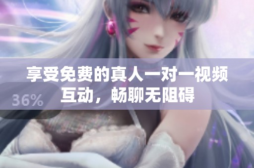 享受免费的真人一对一视频互动，畅聊无阻碍