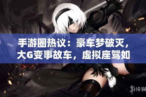 手游圈热议：豪车梦破灭，大G变事故车，虚拟座驾如何避免风险