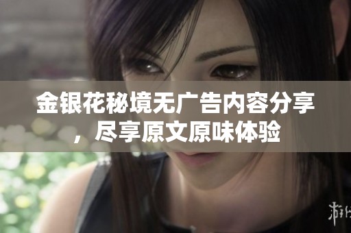 金银花秘境无广告内容分享，尽享原文原味体验