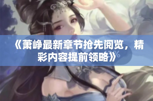 《萧峥最新章节抢先阅览，精彩内容提前领略》