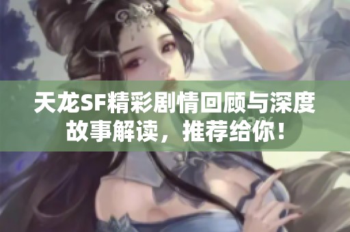 天龙SF精彩剧情回顾与深度故事解读，推荐给你！