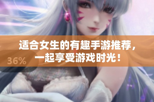 适合女生的有趣手游推荐，一起享受游戏时光！
