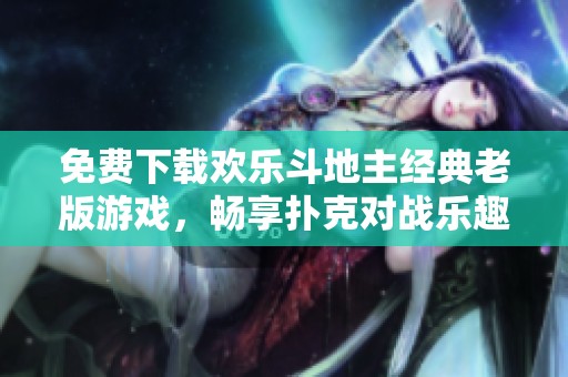 免费下载欢乐斗地主经典老版游戏，畅享扑克对战乐趣