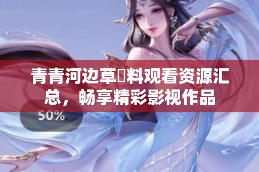 青青河边草無料观看资源汇总，畅享精彩影视作品
