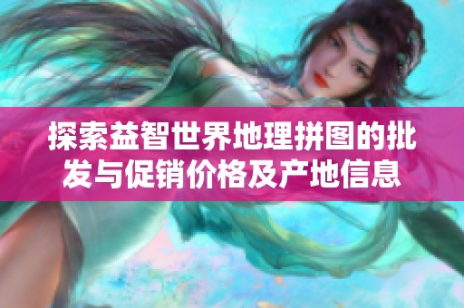 探索益智世界地理拼图的批发与促销价格及产地信息