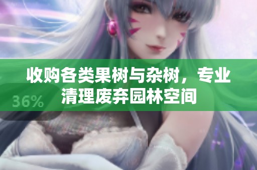 收购各类果树与杂树，专业清理废弃园林空间