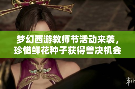 梦幻西游教师节活动来袭，珍惜鲜花种子获得兽决机会