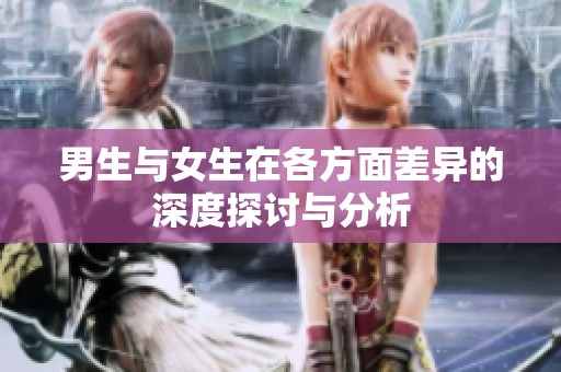 男生与女生在各方面差异的深度探讨与分析