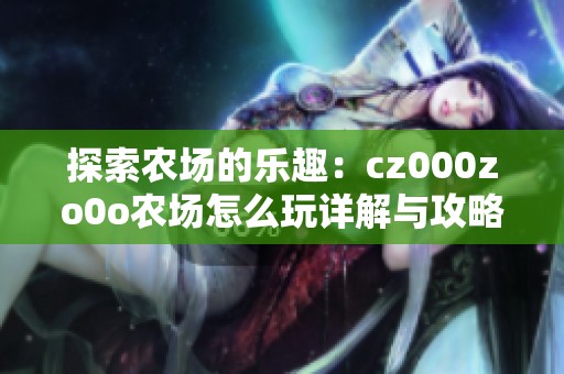 探索农场的乐趣：cz000zo0o农场怎么玩详解与攻略