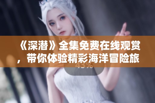 《深潜》全集免费在线观赏，带你体验精彩海洋冒险旅程