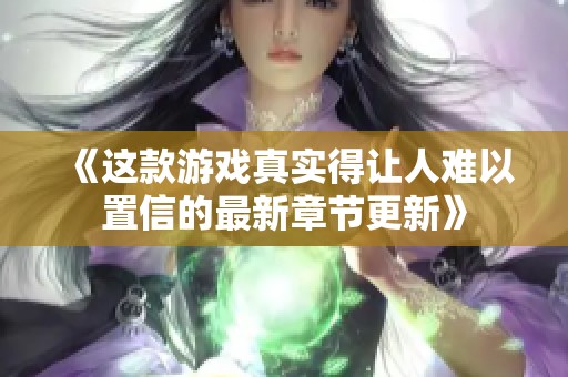 《这款游戏真实得让人难以置信的最新章节更新》