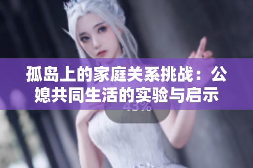 孤岛上的家庭关系挑战：公媳共同生活的实验与启示