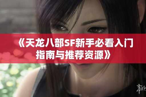 《天龙八部SF新手必看入门指南与推荐资源》