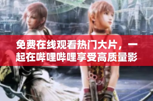 免费在线观看热门大片，一起在哔哩哔哩享受高质量影视盛宴