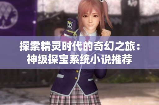 探索精灵时代的奇幻之旅：神级探宝系统小说推荐