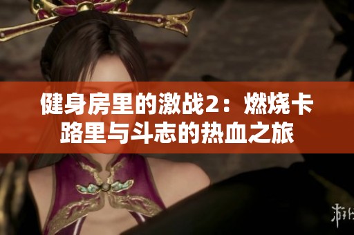 健身房里的激战2：燃烧卡路里与斗志的热血之旅