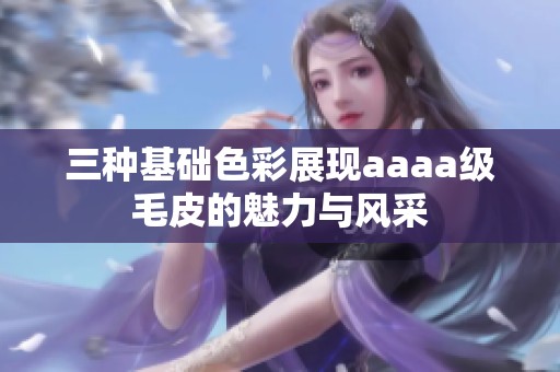 三种基础色彩展现aaaa级毛皮的魅力与风采