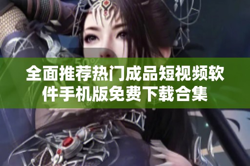 全面推荐热门成品短视频软件手机版免费下载合集