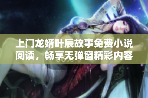 上门龙婿叶辰故事免费小说阅读，畅享无弹窗精彩内容