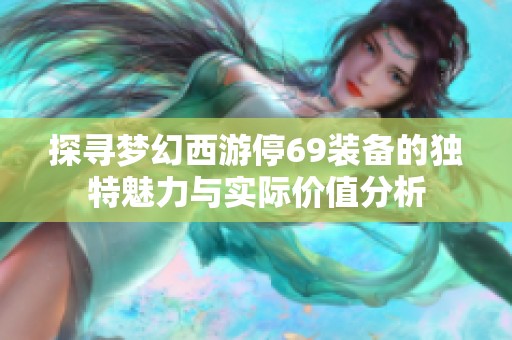 探寻梦幻西游停69装备的独特魅力与实际价值分析