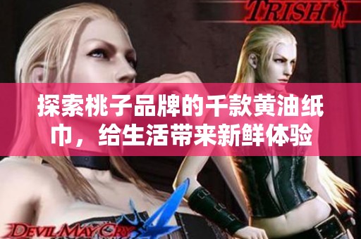 探索桃子品牌的千款黄油纸巾，给生活带来新鲜体验