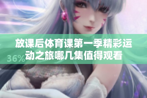 放课后体育课第一季精彩运动之旅哪几集值得观看