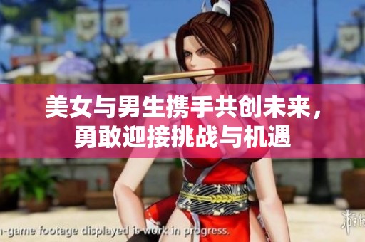 美女与男生携手共创未来，勇敢迎接挑战与机遇