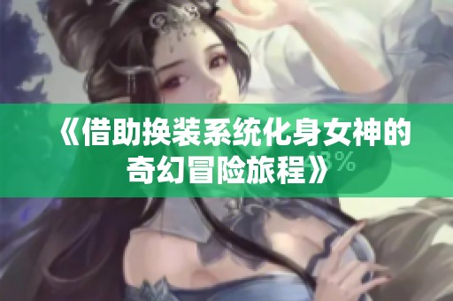 《借助换装系统化身女神的奇幻冒险旅程》