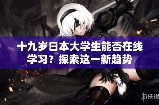 十九岁日本大学生能否在线学习？探索这一新趋势