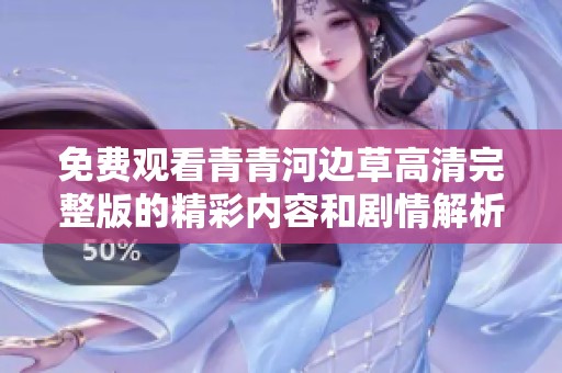 免费观看青青河边草高清完整版的精彩内容和剧情解析