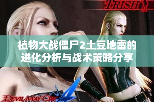 植物大战僵尸2土豆地雷的进化分析与战术策略分享