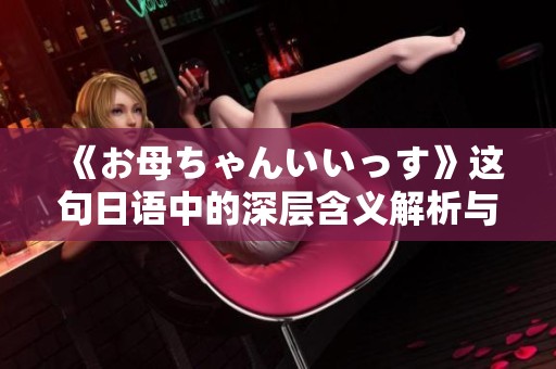 《お母ちゃんいいっす》这句日语中的深层含义解析与感悟