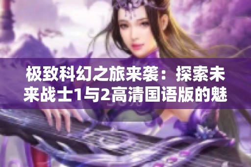 极致科幻之旅来袭：探索未来战士1与2高清国语版的魅力