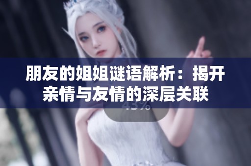 朋友的姐姐谜语解析：揭开亲情与友情的深层关联