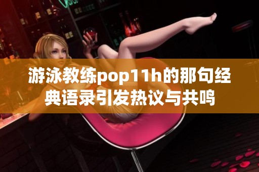游泳教练pop11h的那句经典语录引发热议与共鸣