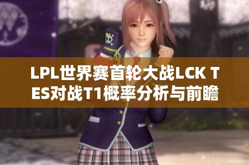 LPL世界赛首轮大战LCK TES对战T1概率分析与前瞻