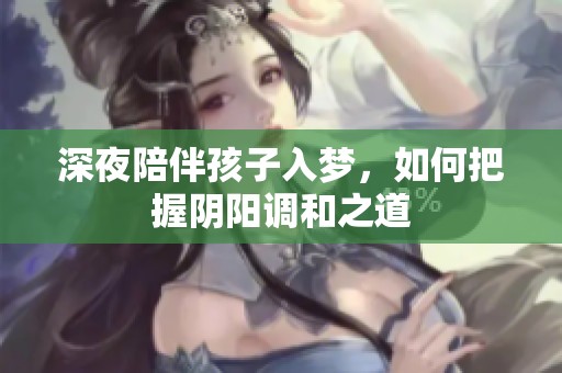 深夜陪伴孩子入梦，如何把握阴阳调和之道