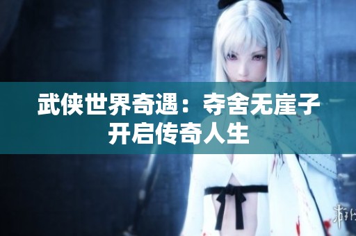武侠世界奇遇：夺舍无崖子开启传奇人生