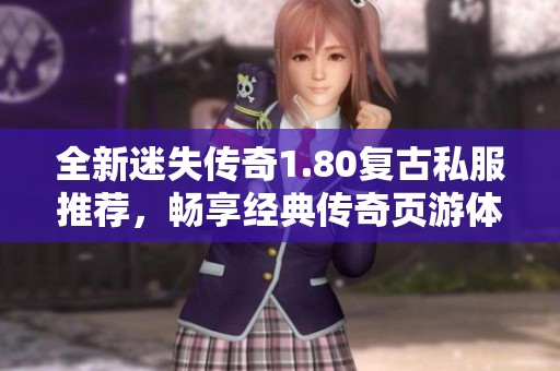 全新迷失传奇1.80复古私服推荐，畅享经典传奇页游体验