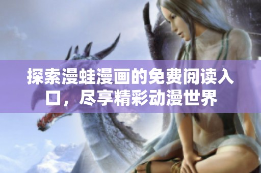 探索漫蛙漫画的免费阅读入口，尽享精彩动漫世界