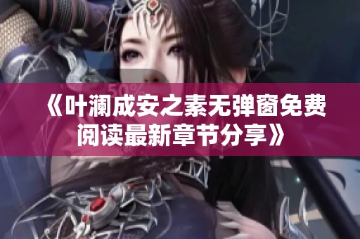 《叶澜成安之素无弹窗免费阅读最新章节分享》