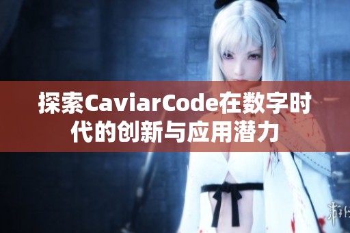 探索CaviarCode在数字时代的创新与应用潜力