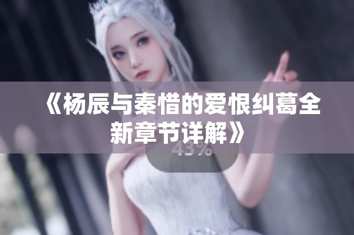《杨辰与秦惜的爱恨纠葛全新章节详解》