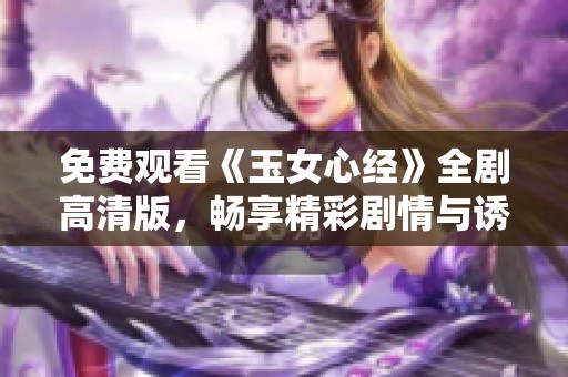 免费观看《玉女心经》全剧高清版，畅享精彩剧情与诱人角色