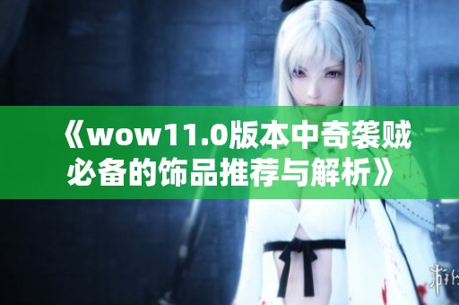 《wow11.0版本中奇袭贼必备的饰品推荐与解析》