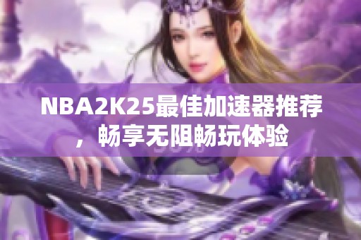 NBA2K25最佳加速器推荐，畅享无阻畅玩体验
