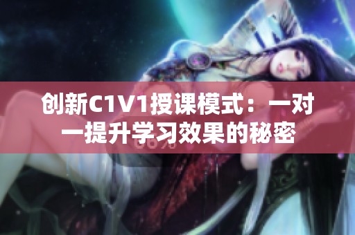创新C1V1授课模式：一对一提升学习效果的秘密
