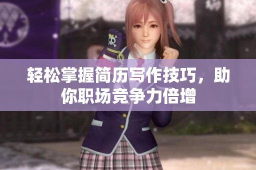 轻松掌握简历写作技巧，助你职场竞争力倍增