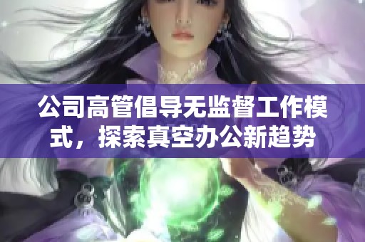 公司高管倡导无监督工作模式，探索真空办公新趋势